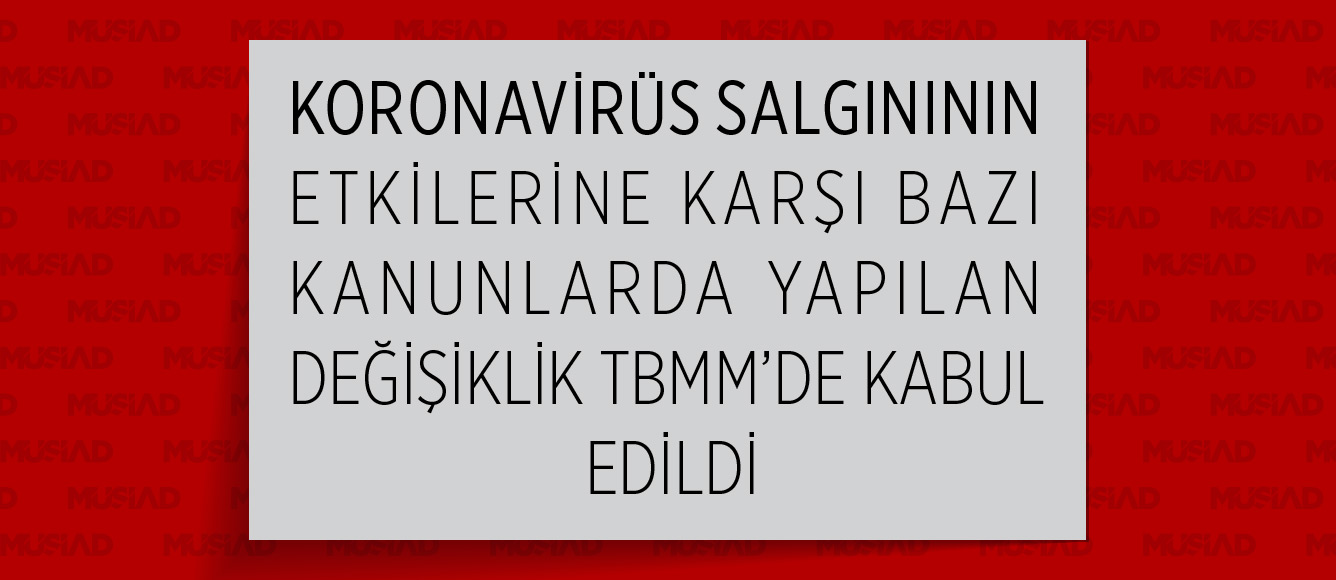 KORONAVİRÜS SALGINININ ETKİLERİNE KARŞI BAZI KANUNLARDA YAPILAN DEĞİŞİKLİK TBMM’DE KABUL EDİLDİ